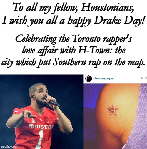 '281 to my city' | To all my fellow, Houstonians, I wish you all a happy Drake Day! Celebrating the Toronto rapper's love affair with H-Town: the city which put Southern rap on the map. | image tagged in drake,holiday,houston,2023 | made w/ Imgflip meme maker