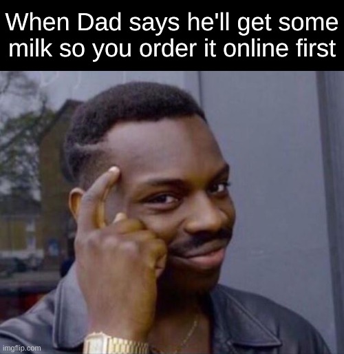 black guy pointing at head | When Dad says he'll get some milk so you order it online first | image tagged in black guy pointing at head,memes,funny,relatable,dad,milk | made w/ Imgflip meme maker