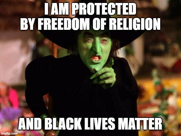 You cannot stop the Wicked Witch of the West | I AM PROTECTED BY FREEDOM OF RELIGION; AND BLACK LIVES MATTER | image tagged in wicked witch,black lives matter,religion,evil | made w/ Imgflip meme maker