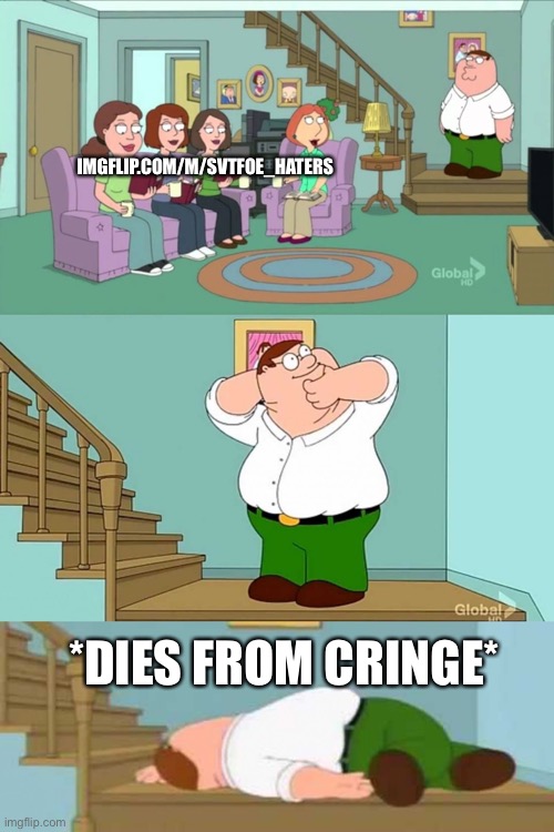 Peter griffin neck snap | IMGFLIP.COM/M/SVTFOE_HATERS; *DIES FROM CRINGE* | image tagged in peter griffin neck snap | made w/ Imgflip meme maker