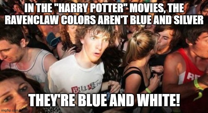 Because why would they use silver for one of the Ravenclaw colors when it's already one of the  Slytherin colors? | IN THE "HARRY POTTER" MOVIES, THE RAVENCLAW COLORS AREN'T BLUE AND SILVER; THEY'RE BLUE AND WHITE! | image tagged in memes,sudden clarity clarence,harry potter,hogwarts,ravenclaw,warner bros | made w/ Imgflip meme maker