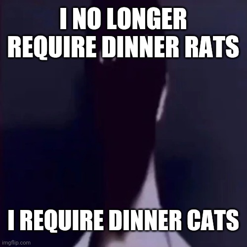 Well i don't have cats | I NO LONGER REQUIRE DINNER RATS; I REQUIRE DINNER CATS | image tagged in n mandela catalogue | made w/ Imgflip meme maker