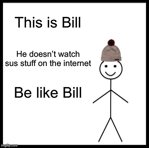 I think about 80% of people do this | This is Bill; He doesn’t watch sus stuff on the internet; Be like Bill | image tagged in memes,be like bill | made w/ Imgflip meme maker