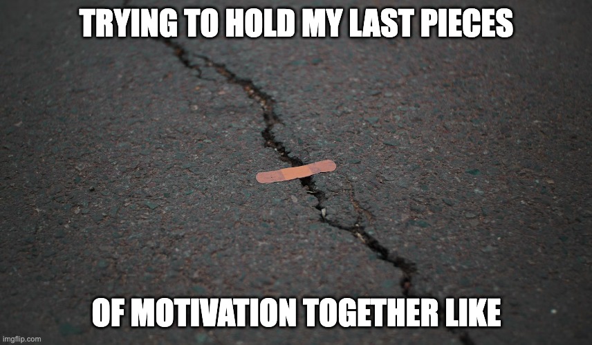 motivation bandaid | TRYING TO HOLD MY LAST PIECES; OF MOTIVATION TOGETHER LIKE | image tagged in motivational,job,work | made w/ Imgflip meme maker