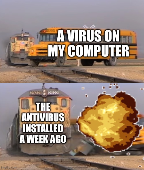 A VIRUS ON MY COMPUTER; THE ANTIVIRUS INSTALLED A WEEK AGO | image tagged in explosions | made w/ Imgflip meme maker