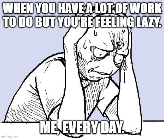 Day 1 of making a meme suggested by Google Bard | WHEN YOU HAVE A LOT OF WORK TO DO BUT YOU'RE FEELING LAZY. ME, EVERY DAY. | image tagged in stressed meme,ai meme,google | made w/ Imgflip meme maker