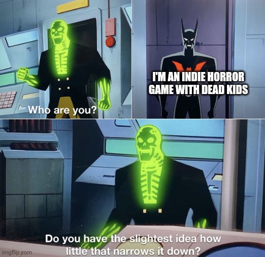 Do you have the slightest idea how little that narrows it down? | I'M AN INDIE HORROR GAME WITH DEAD KIDS | image tagged in do you have the slightest idea how little that narrows it down | made w/ Imgflip meme maker
