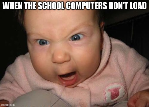 Evil Baby | WHEN THE SCHOOL COMPUTERS DON'T LOAD | image tagged in memes,evil baby | made w/ Imgflip meme maker