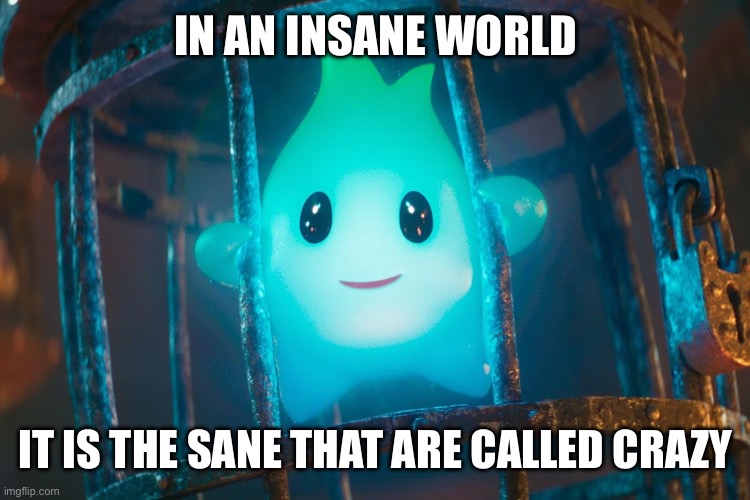 Blue Luma Meme | IN AN INSANE WORLD; IT IS THE SANE THAT ARE CALLED CRAZY | image tagged in super mario bros,luigi,depressing,philosophy,wisdom,death | made w/ Imgflip meme maker