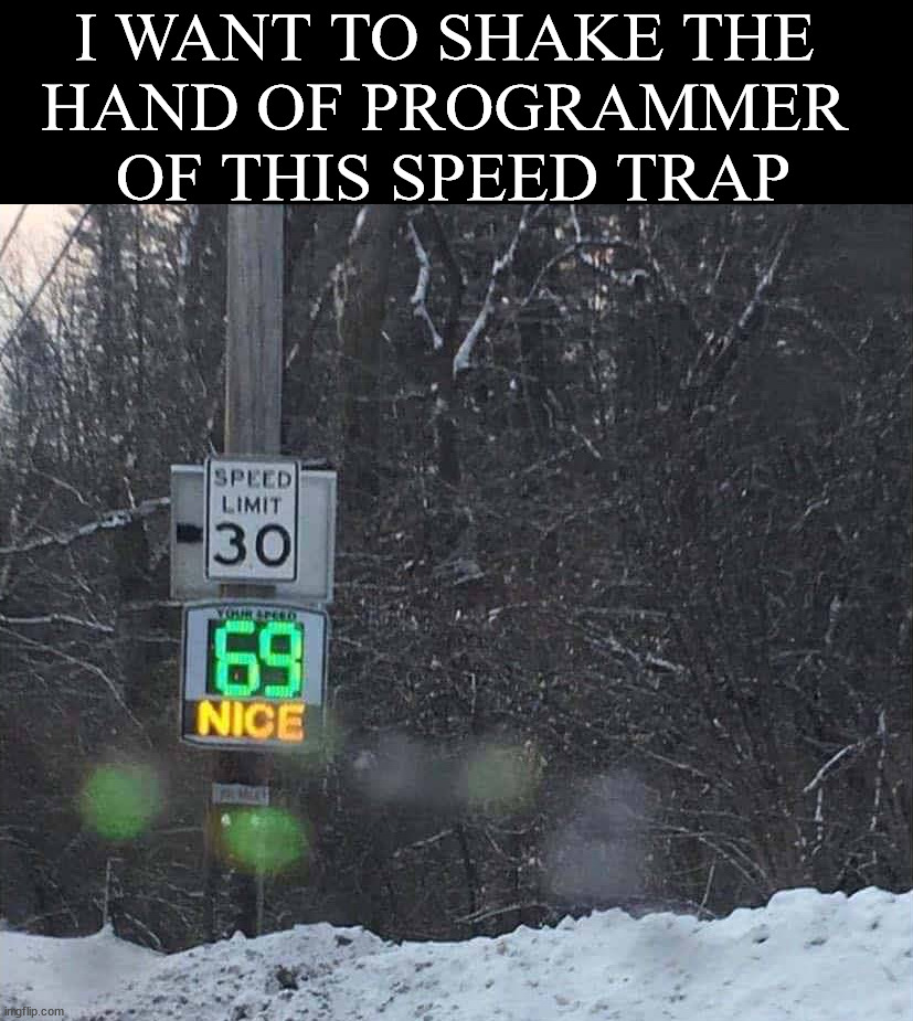 Nice job ... | I WANT TO SHAKE THE 
HAND OF PROGRAMMER 
OF THIS SPEED TRAP | image tagged in 69,speed,it's a trap,awesome,funny signs | made w/ Imgflip meme maker