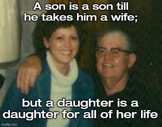 A son is a son till he takes him a wife;; but a daughter is a daughter for all of her life | image tagged in daddy | made w/ Imgflip meme maker