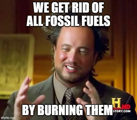 I solved all world problems | WE GET RID OF ALL FOSSIL FUELS; BY BURNING THEM | image tagged in memes,ancient aliens | made w/ Imgflip meme maker