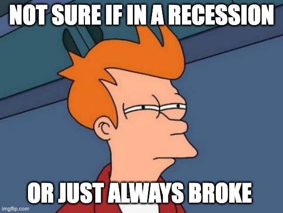 Futurama Fry | NOT SURE IF IN A RECESSION; OR JUST ALWAYS BROKE | image tagged in memes,futurama fry | made w/ Imgflip meme maker