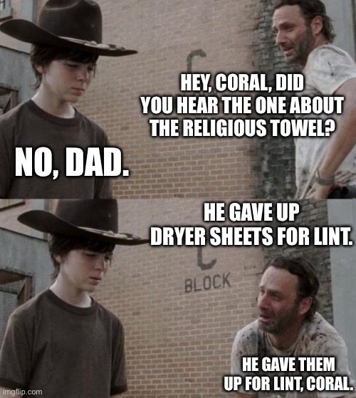 Worst or Best Dad Joke? | HEY, CORAL, DID YOU HEAR THE ONE ABOUT THE RELIGIOUS TOWEL? NO, DAD. HE GAVE UP DRYER SHEETS FOR LINT. HE GAVE THEM UP FOR LINT, CORAL. | image tagged in memes,rick and carl | made w/ Imgflip meme maker