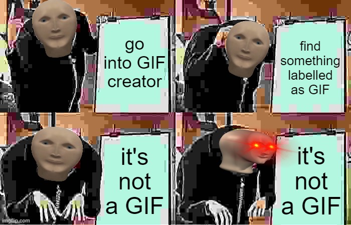 Gru's Plan | go into GIF creator; find something labelled as GIF; it's not a GIF; it's not a GIF | image tagged in memes,gru's plan | made w/ Imgflip meme maker