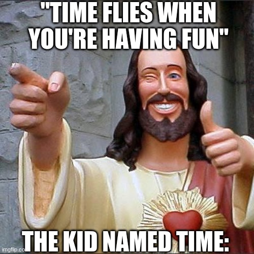 Buddy Christ | "TIME FLIES WHEN YOU'RE HAVING FUN"; THE KID NAMED TIME: | image tagged in memes,buddy christ | made w/ Imgflip meme maker
