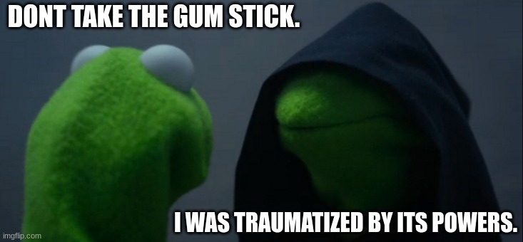 oh look some gum   *touches it*    ZZZZZZT! | DONT TAKE THE GUM STICK. I WAS TRAUMATIZED BY ITS POWERS. | image tagged in memes,evil kermit | made w/ Imgflip meme maker