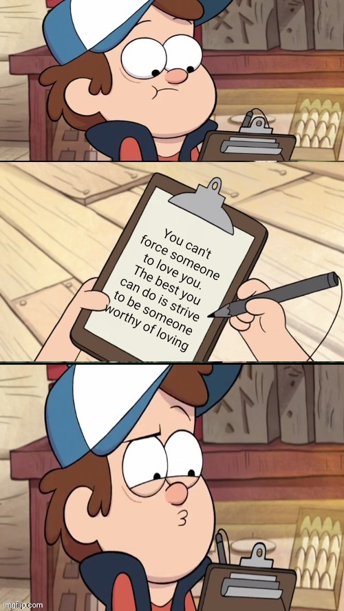 Dipper Pines, Weirdmaggedon part 1 | You can't force someone to love you. The best you can do is strive to be someone worthy of loving | image tagged in dipper clipboard | made w/ Imgflip meme maker