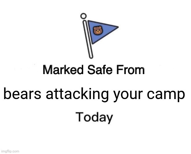 Marked Safe From | 🐻; bears attacking your camp | image tagged in memes,camp,bears | made w/ Imgflip meme maker