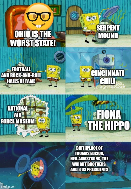 FR | SERPENT MOUND; OHIO IS THE WORST STATE! FOOTBALL AND ROCK-AND-ROLL HALLS OF FAME; CINCINNATI CHILI; NATIONAL AIR FORCE MUSEUM; FIONA THE HIPPO; BIRTHPLACE OF THOMAS EDISON, NEIL ARMSTRONG, THE WRIGHT BROTHERS, AND 8 US PRESIDENTS | image tagged in spongebob diapers meme,ohio | made w/ Imgflip meme maker