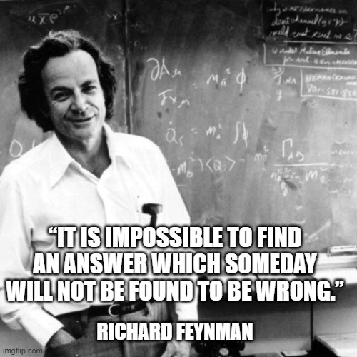 The wonder, the mystery, the majesty of science | “IT IS IMPOSSIBLE TO FIND AN ANSWER WHICH SOMEDAY WILL NOT BE FOUND TO BE WRONG.”; RICHARD FEYNMAN | image tagged in feynman | made w/ Imgflip meme maker