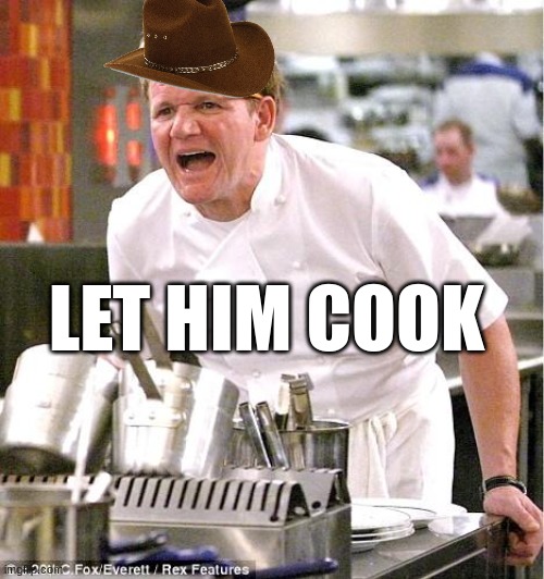 Walter the Gordian Ramse of the cooking the blue stuff | LET HIM COOK | image tagged in memes,chef gordon ramsay | made w/ Imgflip meme maker