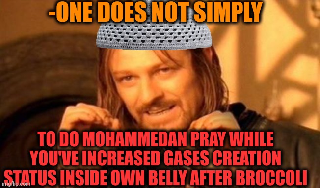 -Till terminal word. | -ONE DOES NOT SIMPLY; TO DO MOHAMMEDAN PRAY WHILE YOU'VE INCREASED GASES CREATION STATUS INSIDE OWN BELLY AFTER BROCCOLI | image tagged in one does not simply,thoughts and prayers,god religion universe,hard work,broccoli,hold fart | made w/ Imgflip meme maker