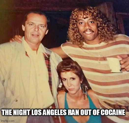 The night Los Angeles ran out of Cocaine. | THE NIGHT LOS ANGELES RAN OUT OF COCAINE | image tagged in rick james,funny,carrie fisher,cocaine,jack nicholson | made w/ Imgflip meme maker