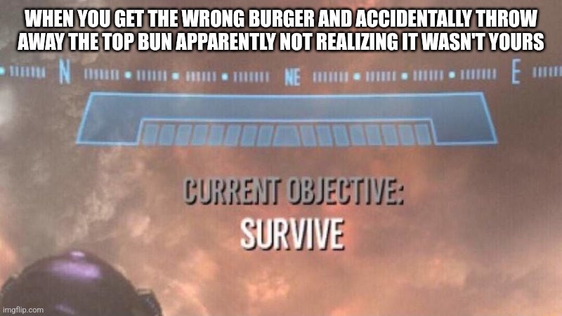 This one's on you Wendy's screw u if you're gonna mess me up I'm never ever eating at your place again | WHEN YOU GET THE WRONG BURGER AND ACCIDENTALLY THROW AWAY THE TOP BUN APPARENTLY NOT REALIZING IT WASN'T YOURS | image tagged in current objective survive,scumbag,wendys,savage memes,you had one job,relatable | made w/ Imgflip meme maker