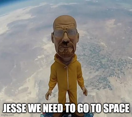 Jesse We Need To Go To Space | JESSE WE NEED TO GO TO SPACE | image tagged in walter white,space,jesse,jesse pinkman,unfunny | made w/ Imgflip meme maker