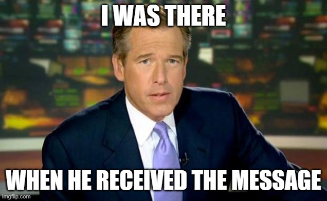 Brian Williams Was There | I WAS THERE; WHEN HE RECEIVED THE MESSAGE | image tagged in memes,brian williams was there | made w/ Imgflip meme maker