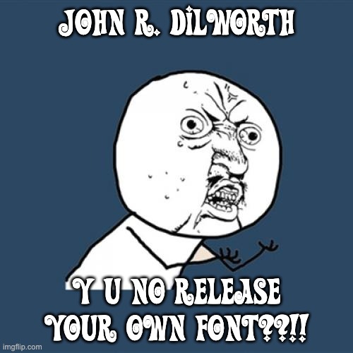 John R. Dilworth Y U NO RELEASE YOUR OWN FONT??!! | JOHN R. DILWORTH; Y U NO RELEASE YOUR OWN FONT??!! | image tagged in memes,y u no,john r dilworth,font,fonts | made w/ Imgflip meme maker