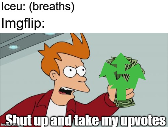 Iceu basically owns Imgflip | Iceu: (breaths); Imgflip:; Shut up and take my upvotes | image tagged in memes,shut up and take my money fry,imgflip,iceu,imgflip users | made w/ Imgflip meme maker
