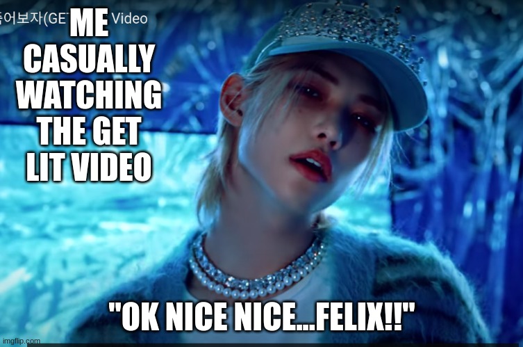 #stanstraykids | ME CASUALLY WATCHING THE GET LIT VIDEO; "OK NICE NICE...FELIX!!" | image tagged in stray kids,felix | made w/ Imgflip meme maker