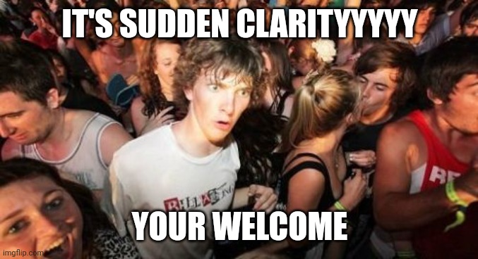 Sudden Clarity Meme | IT'S SUDDEN CLARITYYYYY; YOUR WELCOME | image tagged in memes,sudden clarity clarence | made w/ Imgflip meme maker
