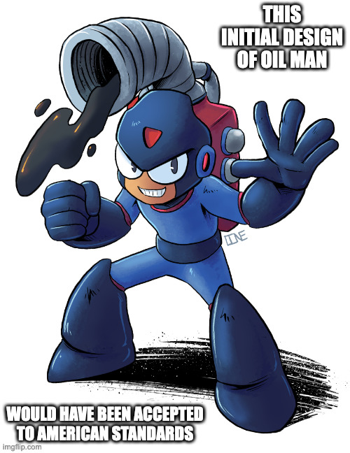 Initial Design of Oil Man | THIS INITIAL DESIGN OF OIL MAN; WOULD HAVE BEEN ACCEPTED TO AMERICAN STANDARDS | image tagged in oilman,megaman,memes | made w/ Imgflip meme maker