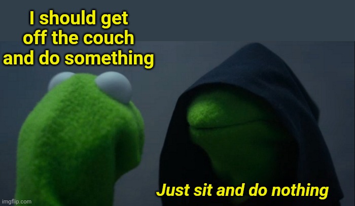 Couch Lock: So Relatable | I should get off the couch and do something; Just sit and do nothing | image tagged in memes,evil kermit,couch,lazy | made w/ Imgflip meme maker