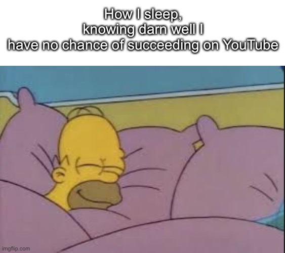 how i sleep homer simpson | How I sleep, knowing darn well I have no chance of succeeding on YouTube | image tagged in how i sleep homer simpson,youtube,youtuber | made w/ Imgflip meme maker