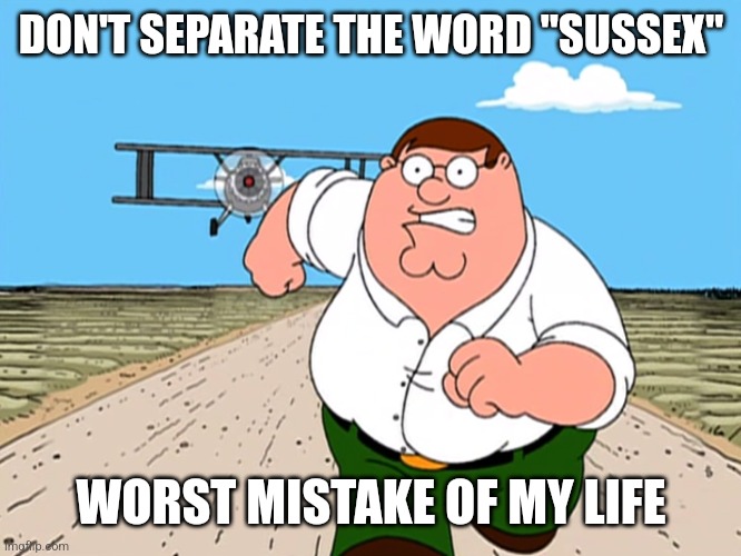 L | DON'T SEPARATE THE WORD "SUSSEX"; WORST MISTAKE OF MY LIFE | image tagged in peter griffin running away,memes,england,nsfw,amogus,lmao | made w/ Imgflip meme maker