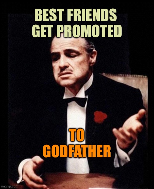 Best Friends Get Promoted | BEST FRIENDS 
GET PROMOTED; TO GODFATHER | image tagged in godfather | made w/ Imgflip meme maker