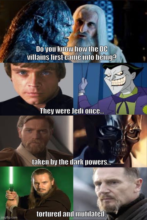 Do you know how the DC villains first came into being? They were Jedi once…; taken by the dark powers…; tortured and mutilated. | image tagged in memes,lotr,star wars,dc | made w/ Imgflip meme maker