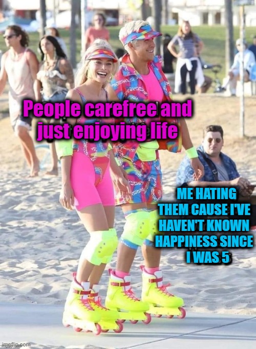People carefree and
just enjoying life; ME HATING
THEM CAUSE I'VE
HAVEN'T KNOWN
HAPPINESS SINCE
   I WAS 5 | image tagged in life | made w/ Imgflip meme maker