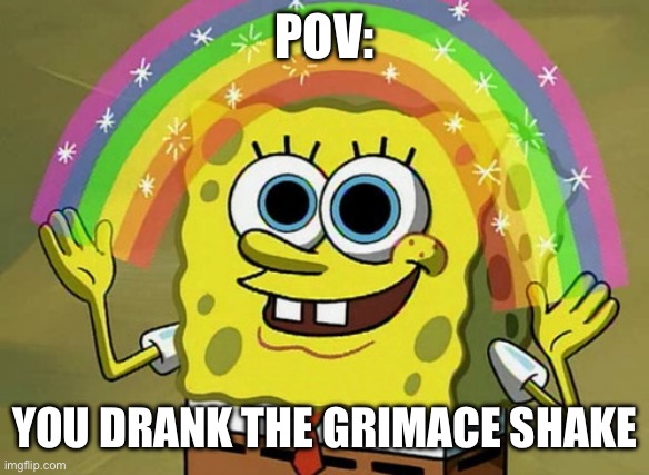 Grimaces Shake | POV:; YOU DRANK THE GRIMACE SHAKE | image tagged in memes,imagination spongebob | made w/ Imgflip meme maker