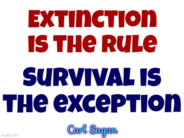 I Still Miss Carl Sagan | Extinction is the rule; Survival is the exception; Carl Sagan | image tagged in carl sagan,science,extinction,survival,memes,scientist | made w/ Imgflip meme maker
