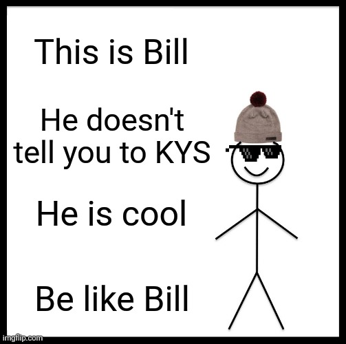 Be Like Bill Meme | This is Bill; He doesn't tell you to KYS; He is cool; Be like Bill | image tagged in memes,be like bill | made w/ Imgflip meme maker