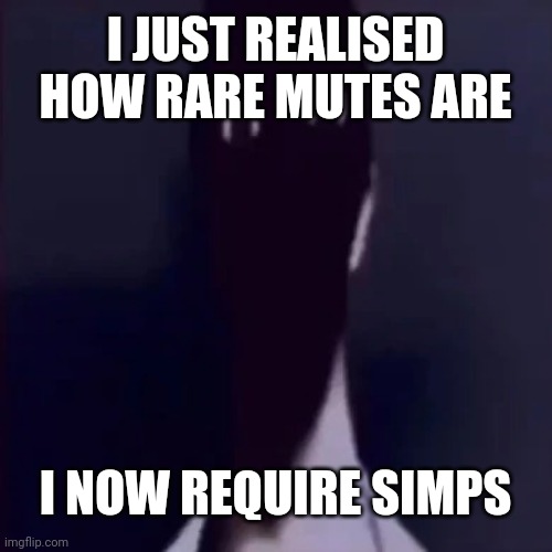 Daily james meme | I JUST REALISED HOW RARE MUTES ARE; I NOW REQUIRE SIMPS | image tagged in n mandela catalogue | made w/ Imgflip meme maker