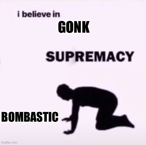 I believe in supremacy | GONK; BOMBASTIC | image tagged in i believe in supremacy | made w/ Imgflip meme maker