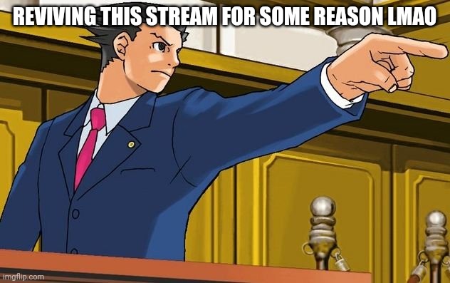 Ace attorney 17th admendment | REVIVING THIS STREAM FOR SOME REASON LMAO | image tagged in ace attorney 17th admendment | made w/ Imgflip meme maker