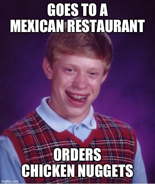 Bad Luck, Brian | GOES TO A MEXICAN RESTAURANT; ORDERS CHICKEN NUGGETS | image tagged in memes,bad luck brian,mexico | made w/ Imgflip meme maker