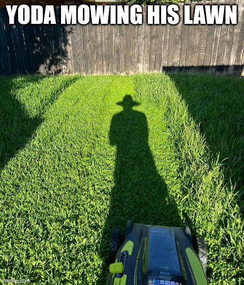 Greener   the grass always is | YODA MOWING HIS LAWN | image tagged in memes,star wars yoda,funny,use the force,lawnmower,backyard | made w/ Imgflip meme maker